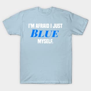 I'm afraid I just blue myself. T-Shirt